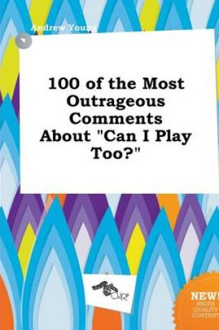 Cover of 100 of the Most Outrageous Comments about Can I Play Too?