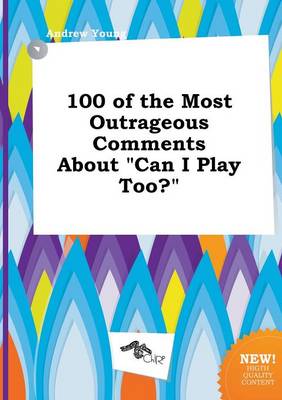 Book cover for 100 of the Most Outrageous Comments about Can I Play Too?