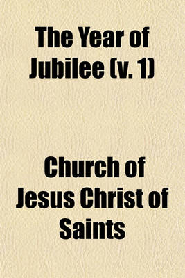 Book cover for The Year of Jubilee; A Full Report of the Proceedings of the Fiftieth Annual Conference of the Church of Jesus Christ of Latter-Day Saints, Held in the Large Tabernacle, Salt Lake City, Utah, April 6th, 7th and 8th, A. D. 1880 Volume 1