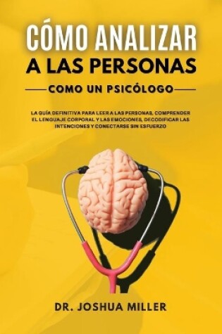 Cover of C�MO ANALIZAR A LAS PERSONAS Como un Psic�logo La Gu�a Definitiva Para Leer a las Personas, Comprender el Lenguaje Corporal y las Emociones, Decodificar las Intenciones y Conectarse Sin Esfuerzo