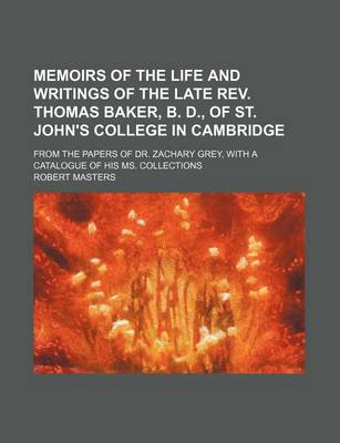 Book cover for Memoirs of the Life and Writings of the Late REV. Thomas Baker, B. D., of St. John's College in Cambridge; From the Papers of Dr. Zachary Grey, with a Catalogue of His Ms. Collections