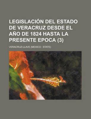 Book cover for Legislacion del Estado de Veracruz Desde El Ano de 1824 Hasta La Presente Epoca (3 )