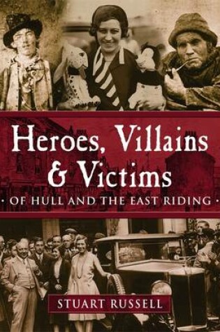 Cover of Heroes, Villains & Victims - Of Hull and the East Riding