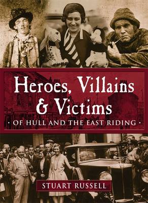 Book cover for Heroes, Villains & Victims - Of Hull and the East Riding