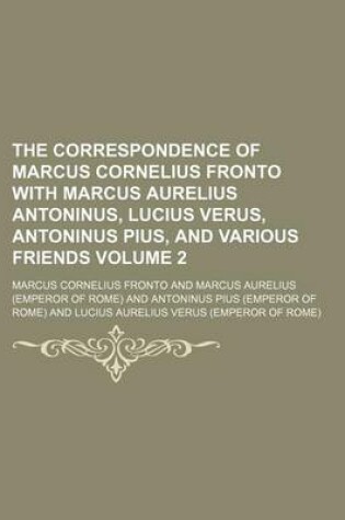 Cover of The Correspondence of Marcus Cornelius Fronto with Marcus Aurelius Antoninus, Lucius Verus, Antoninus Pius, and Various Friends Volume 2