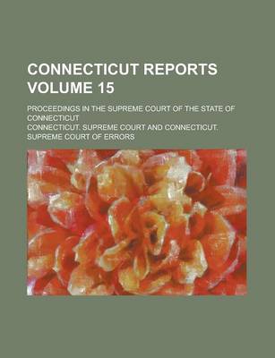 Book cover for Connecticut Reports; Proceedings in the Supreme Court of the State of Connecticut Volume 15