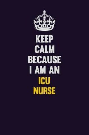 Cover of Keep Calm Because I Am An ICU nurse