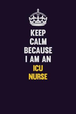 Book cover for Keep Calm Because I Am An ICU nurse