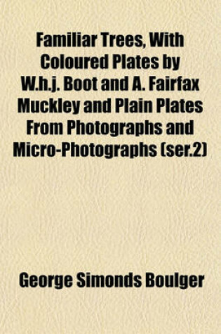 Cover of Familiar Trees, with Coloured Plates by W.H.J. Boot and A. Fairfax Muckley and Plain Plates from Photographs and Micro-Photographs (Ser.2)