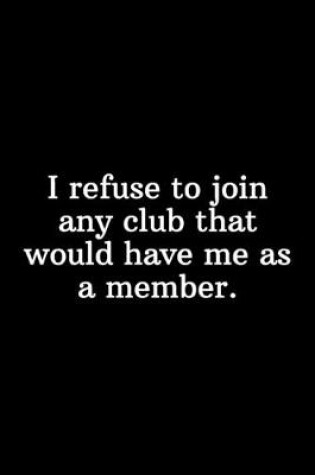 Cover of I refuse to join any club that would have me as a member.