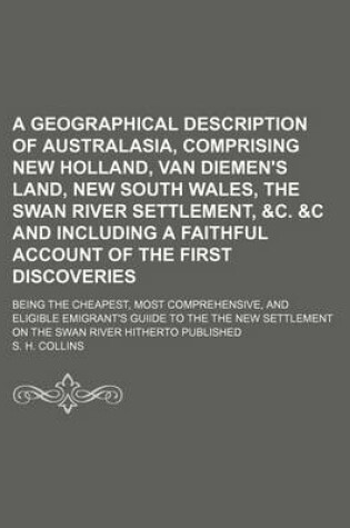 Cover of A Geographical Description of Australasia, Comprising New Holland, Van Diemen's Land, New South Wales, the Swan River Settlement, &C. &C and Including a Faithful Account of the First Discoveries; Being the Cheapest, Most Comprehensive,