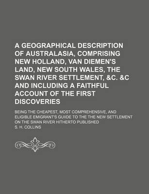 Book cover for A Geographical Description of Australasia, Comprising New Holland, Van Diemen's Land, New South Wales, the Swan River Settlement, &C. &C and Including a Faithful Account of the First Discoveries; Being the Cheapest, Most Comprehensive,