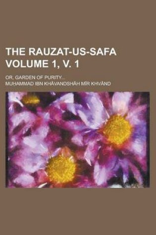 Cover of The Rauzat-Us-Safa; Or, Garden of Purity... Volume 1, V. 1