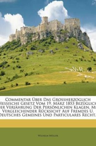 Cover of Commentar Uber Das Grossherzoglich Hessische Gesetz Vom 19. Marz 1853 Bezuglich Der Verjahrung Der Personlichen Klagen, Mit Vergleichender Rucksicht Auf Fremdes Und Deutsches Gemeines Und Particulares Recht