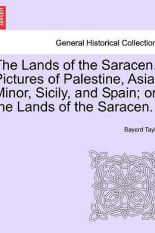 Cover of The Lands of the Saracen.] Pictures of Palestine, Asia Minor, Sicily, and Spain; Or, the Lands of the Saracen.