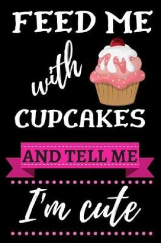 Cover of Feed Me with Cupcakes and Tell Me I'm Cute