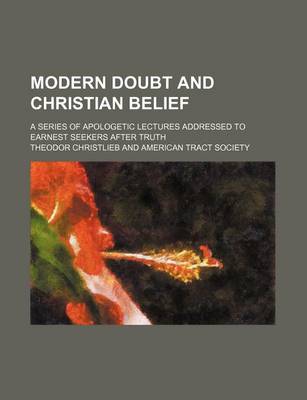 Book cover for Modern Doubt and Christian Belief; A Series of Apologetic Lectures Addressed to Earnest Seekers After Truth