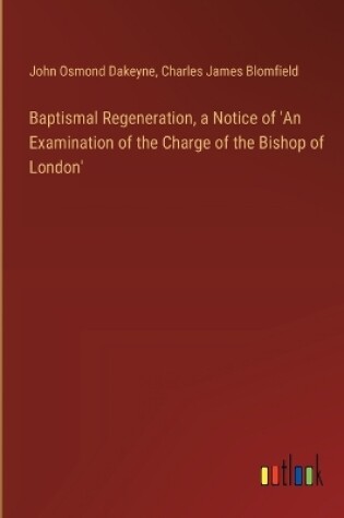 Cover of Baptismal Regeneration, a Notice of 'An Examination of the Charge of the Bishop of London'