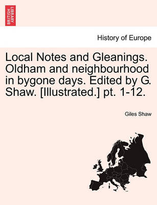 Book cover for Local Notes and Gleanings. Oldham and Neighbourhood in Bygone Days. Edited by G. Shaw. [Illustrated.] PT. 1-12. Vol. I