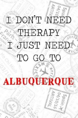 Cover of I Don't Need Therapy I Just Need To Go To Albuquerque