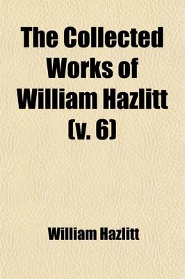 Book cover for The Collected Works of William Hazlitt (Volume 6); Table Talk and Conversations of James Northcote, Esq., R.a