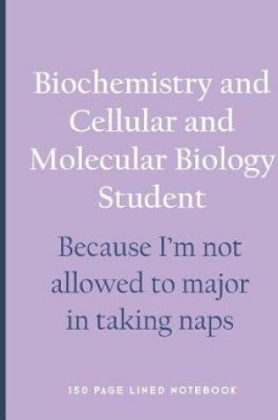 Cover of Biochemistry and Cellular and Molecular Biology Student - Because I'm Not Allowed to Major in Taking Naps