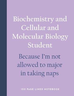 Book cover for Biochemistry and Cellular and Molecular Biology Student - Because I'm Not Allowed to Major in Taking Naps