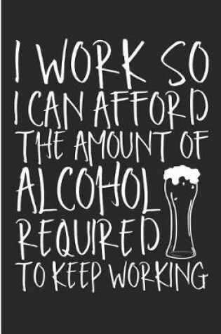 Cover of I Work So I Can Afford The Amount Of Alcohol Required To Keep Working