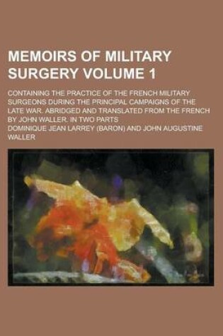 Cover of Memoirs of Military Surgery (1); Containing the Practice of the French Military Surgeons During the Principal Campaigns of the Late War. Abridged and Translated from the French by John Waller. in Two Parts