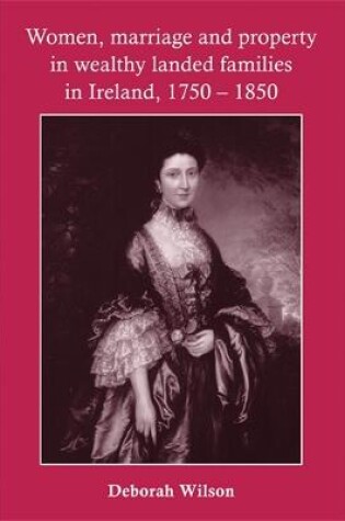 Cover of Women, Marriage and Property in Wealthy Landed Families in Ireland, 1750-1850