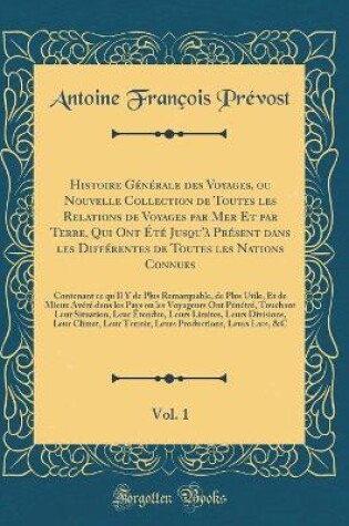 Cover of Histoire Generale Des Voyages, Ou Nouvelle Collection de Toutes Les Relations de Voyages Par Mer Et Par Terre, Qui Ont Ete Jusqu'a Present Dans Les Differentes de Toutes Les Nations Connues, Vol. 1