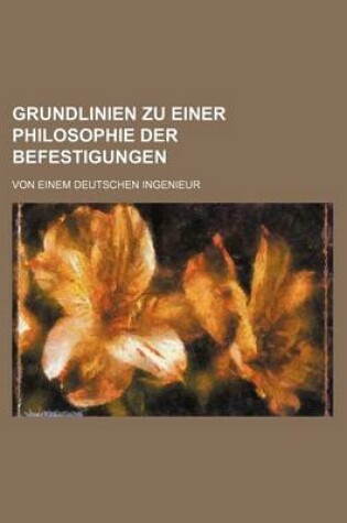 Cover of Grundlinien Zu Einer Philosophie Der Befestigungen; Von Einem Deutschen Ingenieur