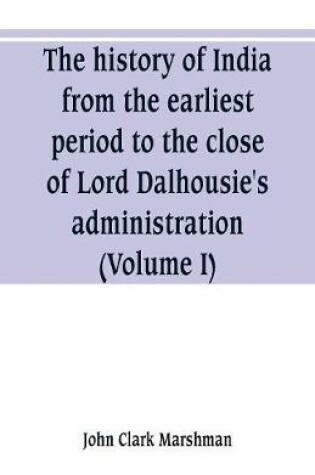 Cover of The history of India, from the earliest period to the close of Lord Dalhousie's administration (Volume I)