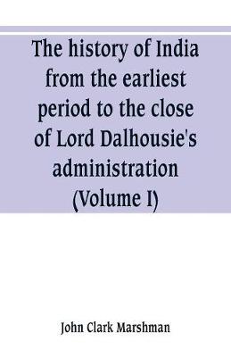 Book cover for The history of India, from the earliest period to the close of Lord Dalhousie's administration (Volume I)