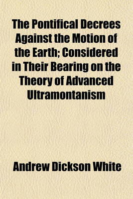 Book cover for The Pontifical Decrees Against the Motion of the Earth; Considered in Their Bearing on the Theory of Advanced Ultramontanism