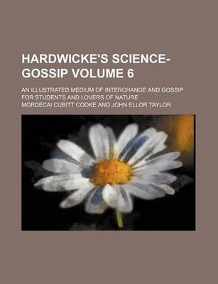 Book cover for Hardwicke's Science-Gossip Volume 6; An Illustrated Medium of Interchange and Gossip for Students and Lovers of Nature