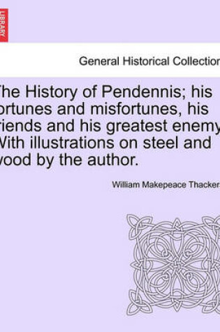 Cover of The History of Pendennis; His Fortunes and Misfortunes, His Friends and His Greatest Enemy. with Illustrations on Steel and Wood by the Author. Vol. II