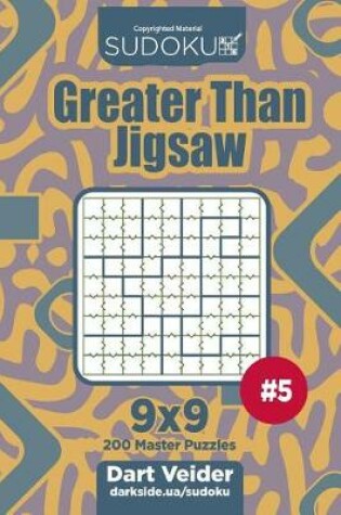 Cover of Sudoku Greater Than Jigsaw - 200 Master Puzzles 9x9 (Volume 5)