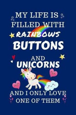 Cover of My Life Is Filled With Rainbows Buttons And Unicorns And I Only Love One Of Them