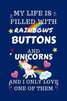 Book cover for My Life Is Filled With Rainbows Buttons And Unicorns And I Only Love One Of Them