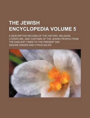Book cover for The Jewish Encyclopedia Volume 5; A Descriptive Record of the History, Religion, Literature, and Customs of the Jewish People from the Earliest Times to the Present Day