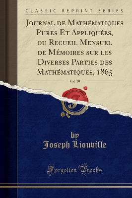 Book cover for Journal de Mathématiques Pures Et Appliquées, Ou Recueil Mensuel de Mémoires Sur Les Diverses Parties Des Mathématiques, 1865, Vol. 10 (Classic Reprint)