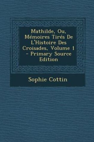 Cover of Mathilde, Ou, Memoires Tires de L'Histoire Des Croisades, Volume 1 (Primary Source)