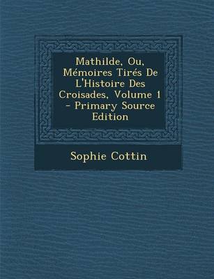 Book cover for Mathilde, Ou, Memoires Tires de L'Histoire Des Croisades, Volume 1 (Primary Source)