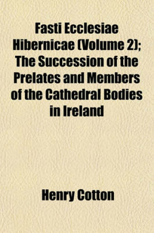 Cover of Fasti Ecclesiae Hibernicae; The Succession of the Prelates and Members of the Cathedral Bodies in Ireland Volume 2