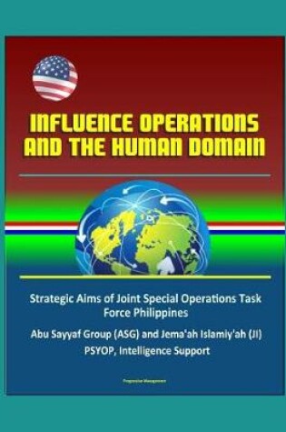 Cover of Influence Operations and the Human Domain - Strategic Aims of Joint Special Operations Task Force Philippines, Abu Sayyaf Group (ASG) and Jema'ah Islamiy'ah (JI), PSYOP, Intelligence Support