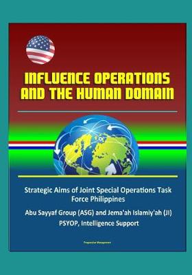 Book cover for Influence Operations and the Human Domain - Strategic Aims of Joint Special Operations Task Force Philippines, Abu Sayyaf Group (ASG) and Jema'ah Islamiy'ah (JI), PSYOP, Intelligence Support