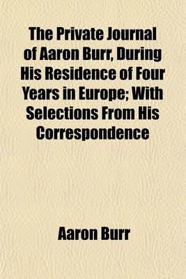 Book cover for The Private Journal of Aaron Burr, During His Residence of Four Years in Europe; With Selections from His Correspondence