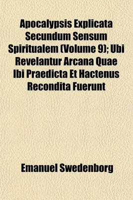 Book cover for Apocalypsis Explicata Secundum Sensum Spiritualem (Volume 9); Ubi Revelantur Arcana Quae Ibi Praedicta Et Hactenus Recondita Fuerunt