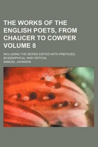 Cover of The Works of the English Poets, from Chaucer to Cowper Volume 8; Including the Series Edited with Prefaces, Biographical and Critical